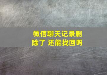 微信聊天记录删除了 还能找回吗